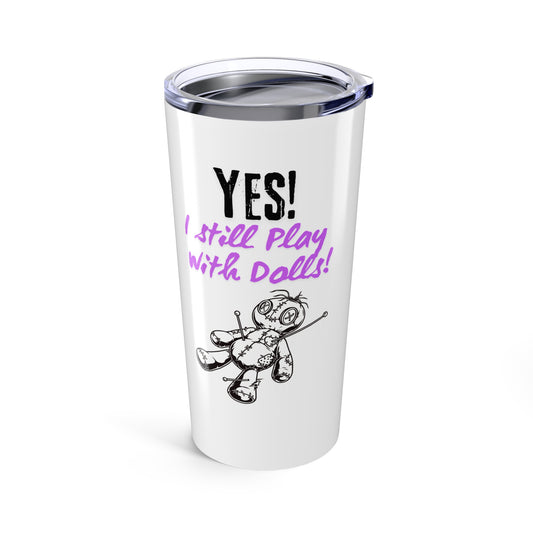 Yes, I Still Play With Dolls! Tumbler, Motivational Drinkware for Daily Inspiration, Unique Gift for Friends, Perfect for Home, Office, and Travel